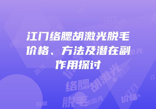 江门络腮胡激光脱毛价格、方法及潜在副作用探讨