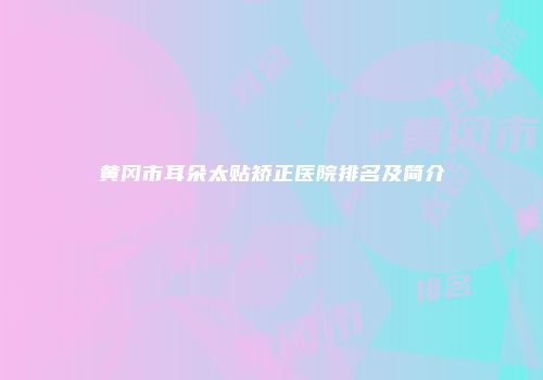 黄冈市耳朵太贴矫正医院排名及简介