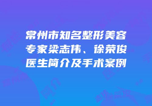 常州市知名整形美容专家梁志伟、徐荣俊医生简介及手术案例