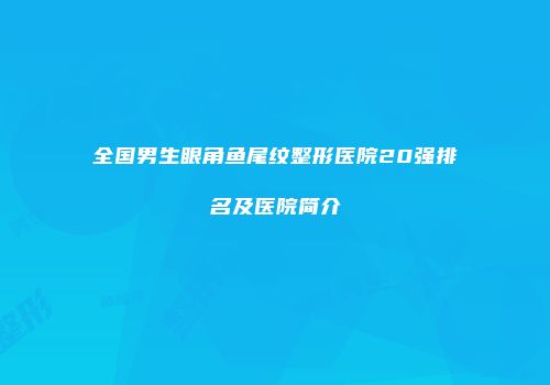 全国男生眼角鱼尾纹整形医院20强排名及医院简介
