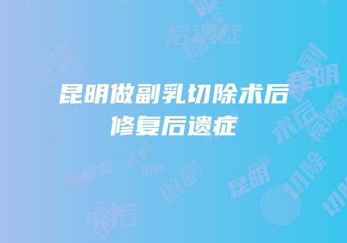昆明做副乳切除术后修复后遗症