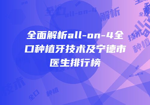全面解析all-on-4全口种植牙技术及宁德市医生排行榜