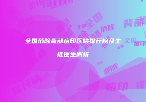 全国消除背部痘印医院排行榜及主推医生解析