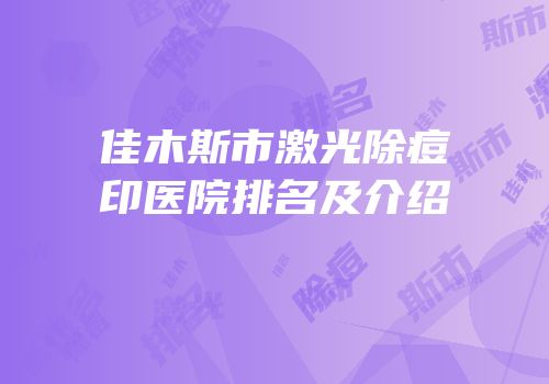 佳木斯市激光除痘印医院排名及介绍