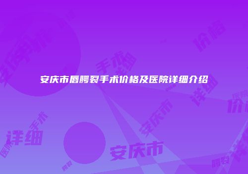 安庆市唇腭裂手术价格及医院详细介绍