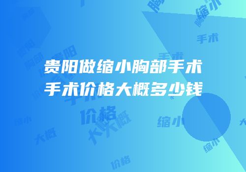 贵阳做缩小胸部手术手术价格大概多少钱