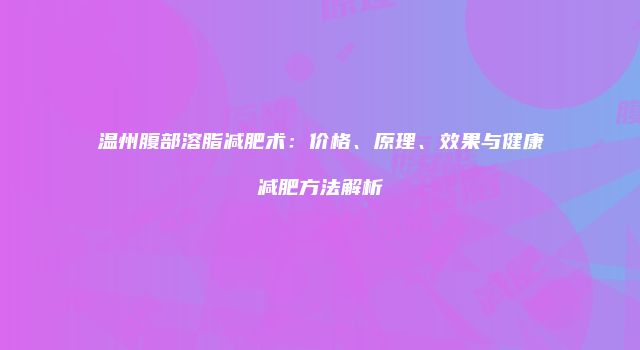 温州腹部溶脂减肥术：价格、原理、效果与健康减肥方法解析