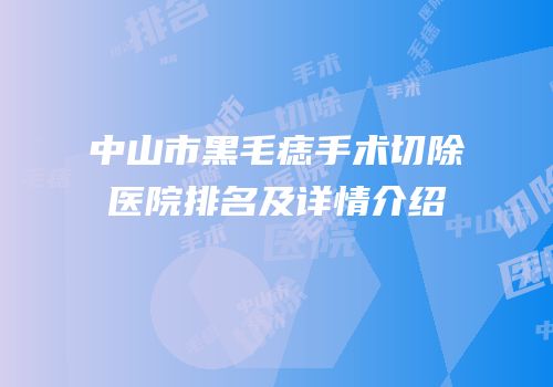 中山市黑毛痣手术切除医院排名及详情介绍
