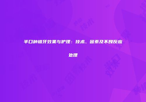 半口种植牙效果与护理：技术、因素及不良反应处理