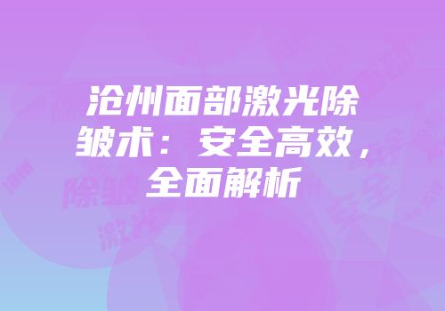 沧州面部激光除皱术：安全高效，全面解析