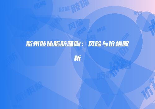 衢州肢体脂肪隆胸：风险与价格解析