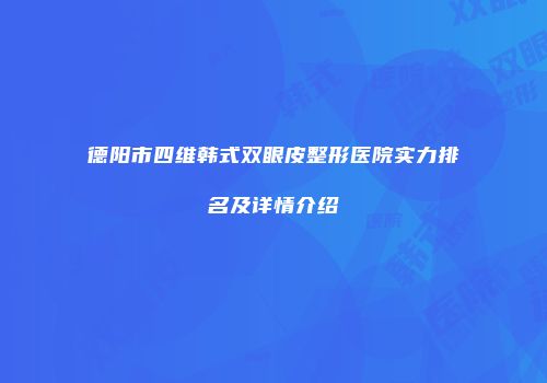 德阳市四维韩式双眼皮整形医院实力排名及详情介绍