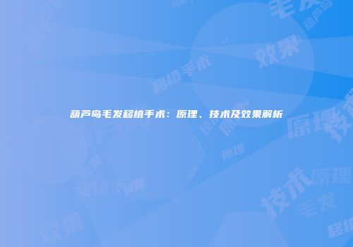 葫芦岛毛发移植手术：原理、技术及效果解析