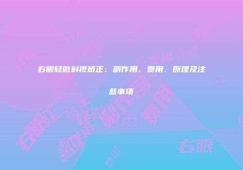 右眼轻微斜视矫正：副作用、费用、原理及注意事项