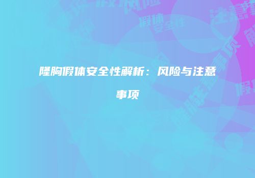 隆胸假体安全性解析：风险与注意事项