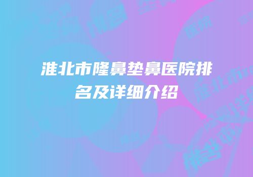 淮北市隆鼻垫鼻医院排名及详细介绍