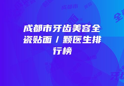 成都市牙齿美容全瓷贴面／颗医生排行榜