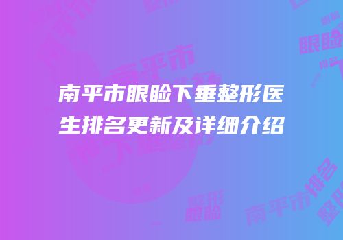 南平市眼睑下垂整形医生排名更新及详细介绍