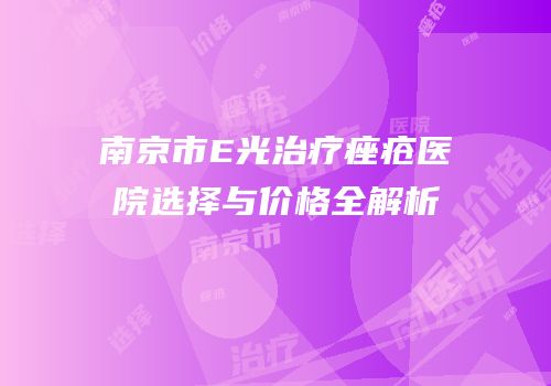 南京市E光治疗痤疮医院选择与价格全解析