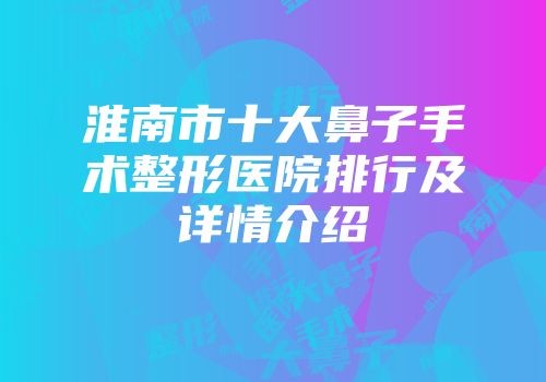 淮南市十大鼻子手术整形医院排行及详情介绍