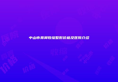 中山市鼻翼收缩整形价格及医院介绍