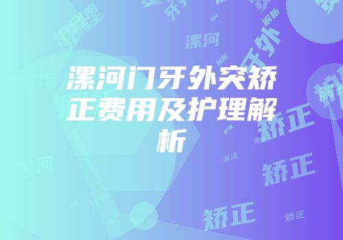 漯河门牙外突矫正费用及护理解析