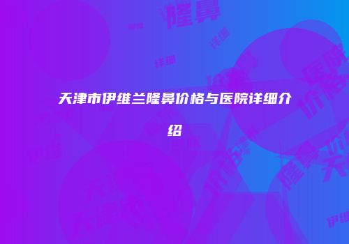 天津市伊维兰隆鼻价格与医院详细介绍