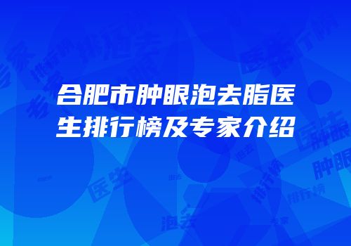 合肥市肿眼泡去脂医生排行榜及专家介绍