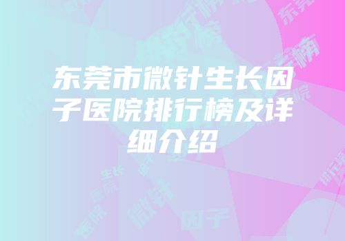 东莞市微针生长因子医院排行榜及详细介绍