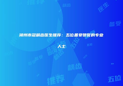 湖州市冠龋齿医生推荐：五位备受赞誉的专业人士