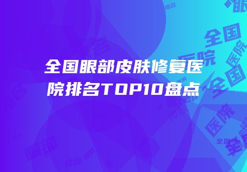 全国眼部皮肤修复医院排名TOP10盘点