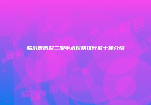 临汾市唇裂二期手术医院排行前十佳介绍