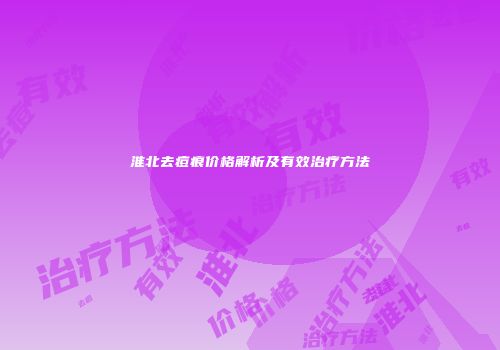 淮北去痘痕价格解析及有效治疗方法