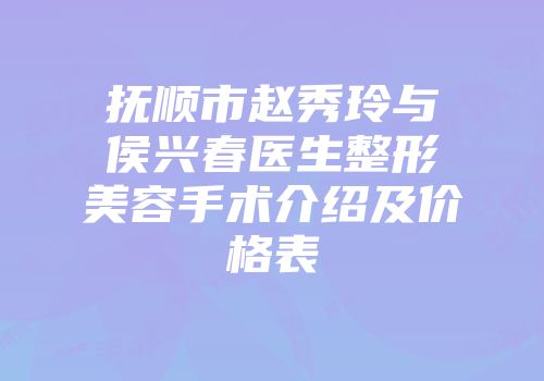 抚顺市赵秀玲与侯兴春医生整形美容手术介绍及价格表