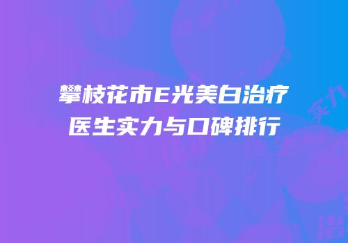 攀枝花市E光美白治疗医生实力与口碑排行