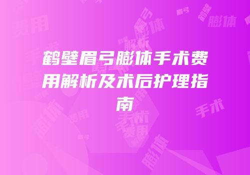鹤壁眉弓膨体手术费用解析及术后护理指南