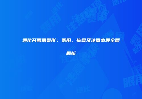 通化开眼角整形：费用、恢复及注意事项全面解析
