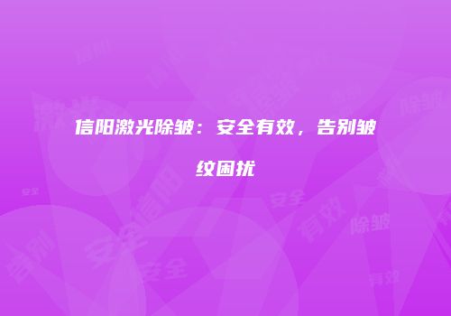 信阳激光除皱：安全有效，告别皱纹困扰