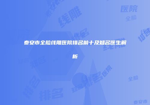 泰安市全脸线雕医院排名前十及知名医生解析