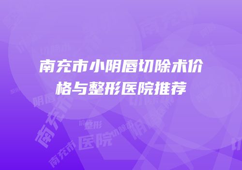 南充市小阴唇切除术价格与整形医院推荐