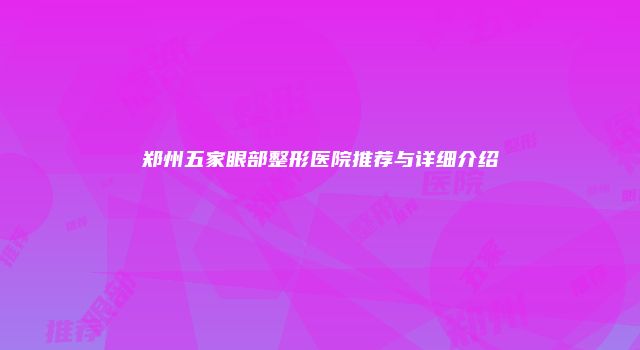 郑州五家眼部整形医院推荐与详细介绍