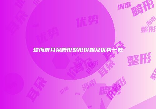 珠海市耳朵畸形整形价格及优势一览