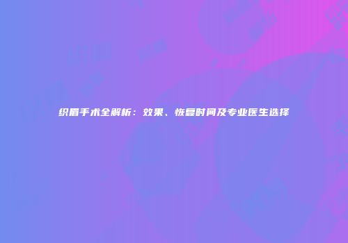 织眉手术全解析：效果、恢复时间及专业医生选择
