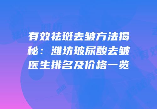 有效祛斑去皱方法揭秘：潍坊玻尿酸去皱医生排名及价格一览