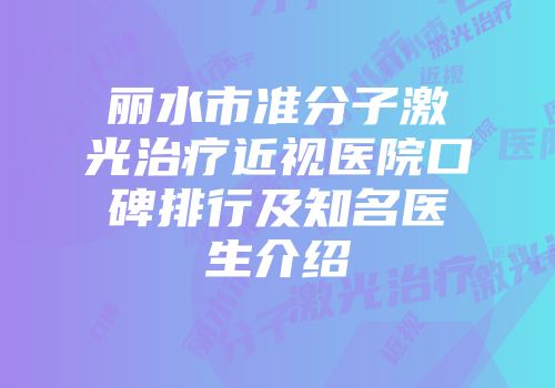 丽水市准分子激光治疗近视医院口碑排行及知名医生介绍