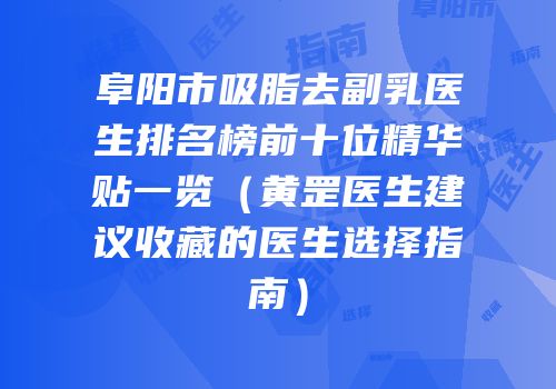 阜阳市吸脂去副乳医生排名榜前十位精华贴一览（黄罡医生建议收藏的医生选择指南）