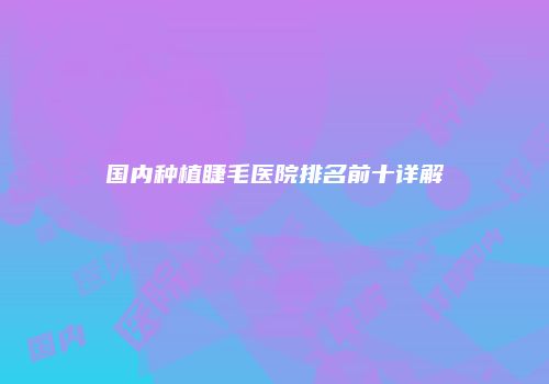 国内种植睫毛医院排名前十详解