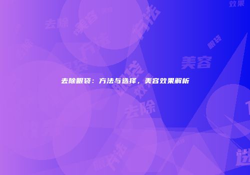 去除眼袋：方法与选择，美容效果解析