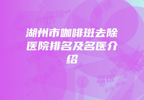 湖州市咖啡斑去除医院排名及名医介绍