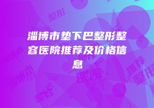 淄博市垫下巴整形整容医院推荐及价格信息